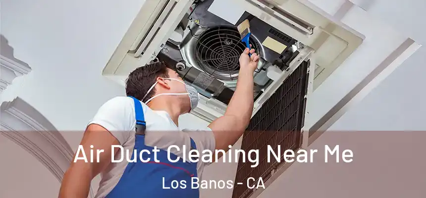  Air Duct Cleaning Near Me Los Banos - CA
