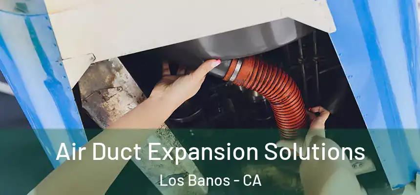  Air Duct Expansion Solutions Los Banos - CA