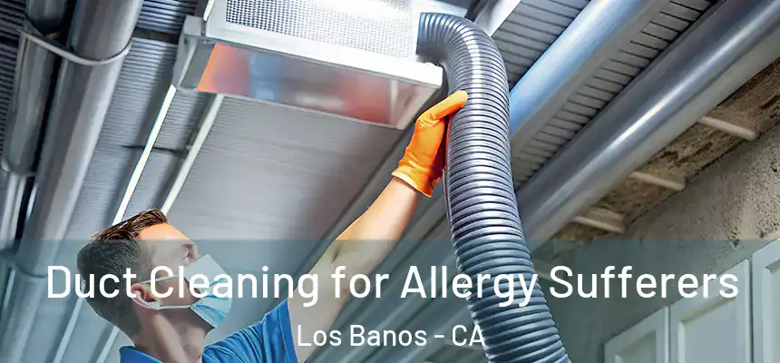  Duct Cleaning for Allergy Sufferers Los Banos - CA