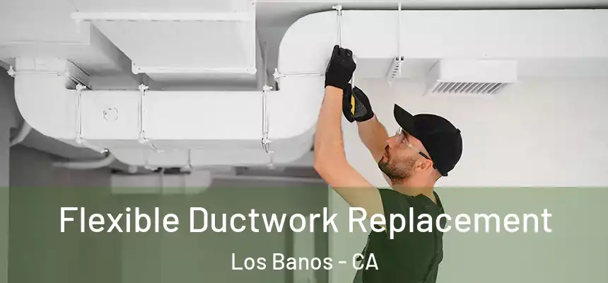  Flexible Ductwork Replacement Los Banos - CA