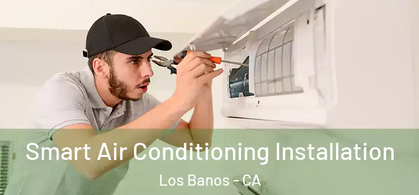 Smart Air Conditioning Installation Los Banos - CA